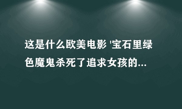 这是什么欧美电影 '宝石里绿色魔鬼杀死了追求女孩的男孩变成了他,然后疯狂的追求有男朋友的女孩。