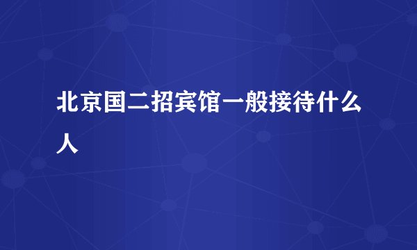 北京国二招宾馆一般接待什么人