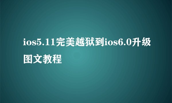 ios5.11完美越狱到ios6.0升级图文教程