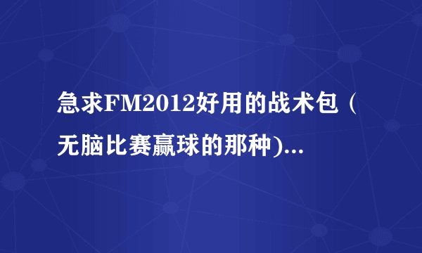 急求FM2012好用的战术包（无脑比赛赢球的那种)，哪位大侠出手相助？？？万分感谢！！！