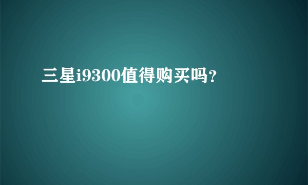 三星i9300值得购买吗？