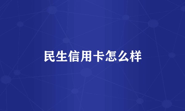 民生信用卡怎么样