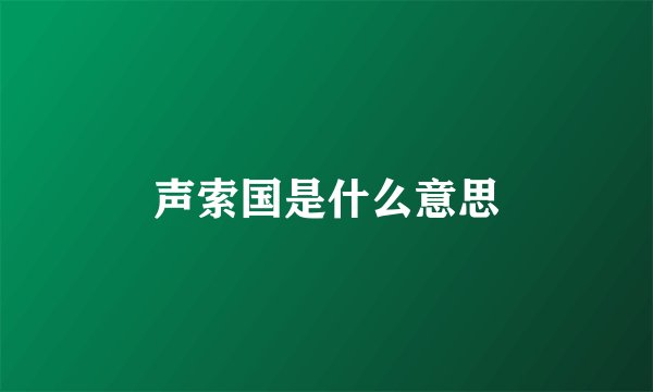 声索国是什么意思