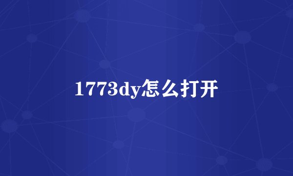 1773dy怎么打开