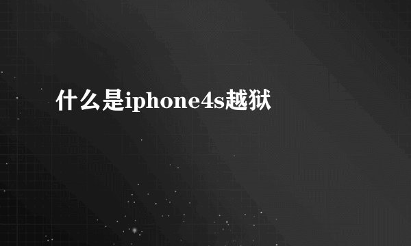 什么是iphone4s越狱