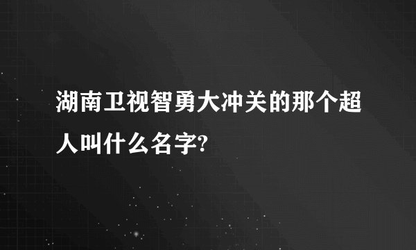 湖南卫视智勇大冲关的那个超人叫什么名字?