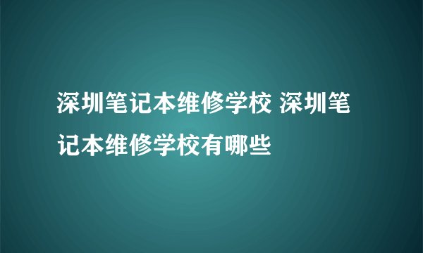 深圳笔记本维修学校 深圳笔记本维修学校有哪些