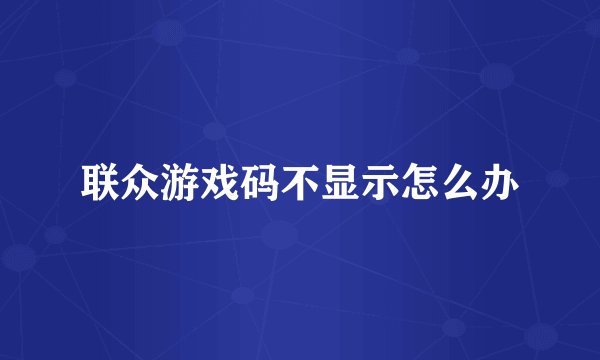 联众游戏码不显示怎么办
