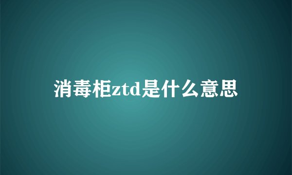 消毒柜ztd是什么意思