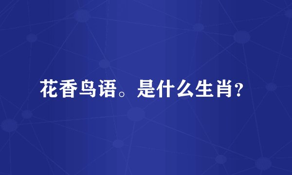 花香鸟语。是什么生肖？