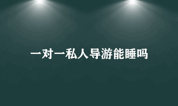一对一私人导游能睡吗