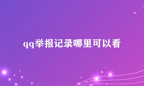 qq举报记录哪里可以看