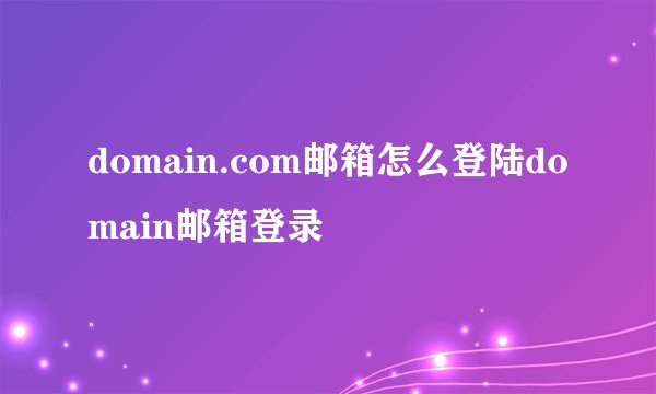 domain.com邮箱怎么登陆domain邮箱登录