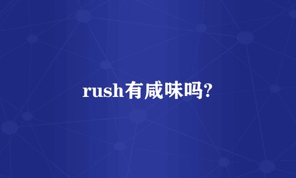 rush有咸味吗?