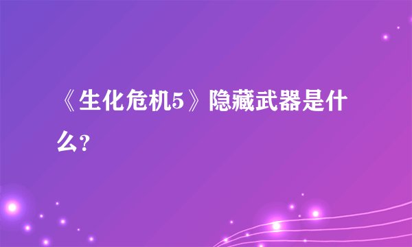 《生化危机5》隐藏武器是什么？