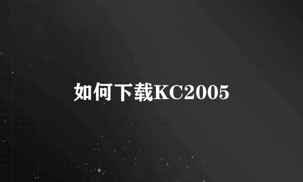 如何下载KC2005
