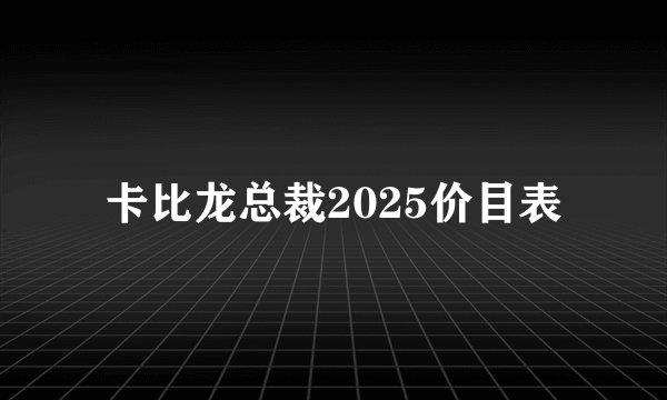 卡比龙总裁2025价目表