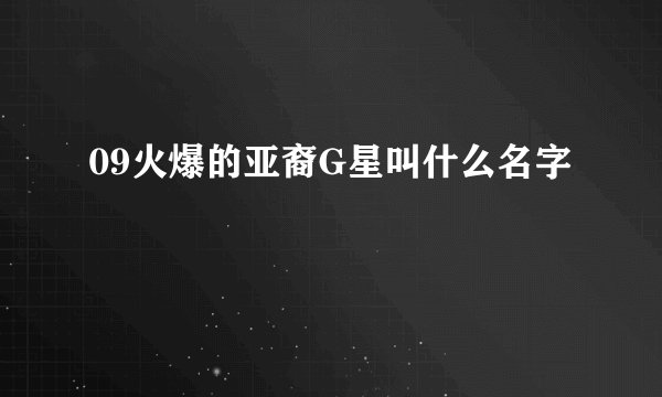 09火爆的亚裔G星叫什么名字