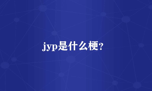 jyp是什么梗？