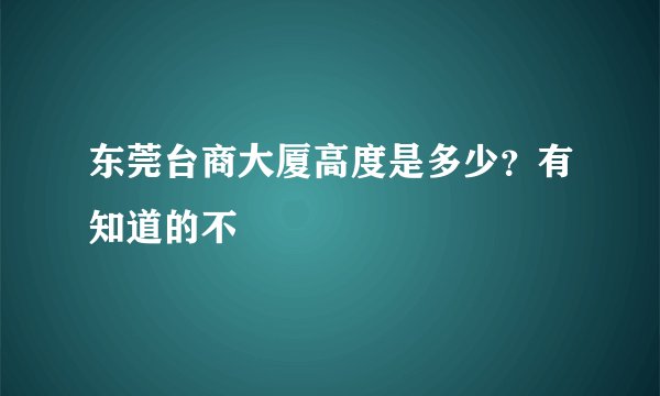 东莞台商大厦高度是多少？有知道的不