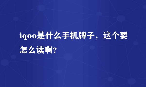 iqoo是什么手机牌子，这个要怎么读啊？