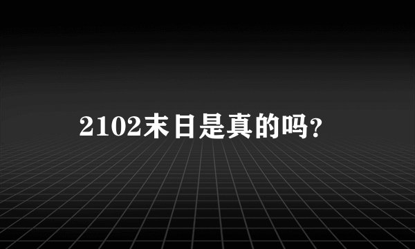 2102末日是真的吗？