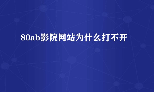 80ab影院网站为什么打不开