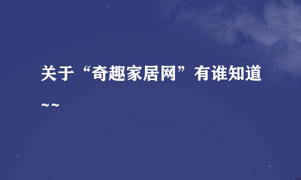 关于“奇趣家居网”有谁知道~~