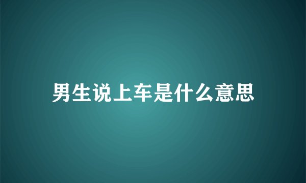 男生说上车是什么意思