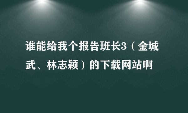 谁能给我个报告班长3（金城武、林志颖）的下载网站啊