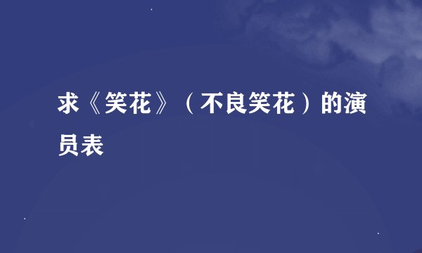 求《笑花》（不良笑花）的演员表