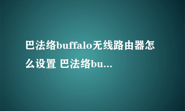 巴法络buffalo无线路由器怎么设置 巴法络buffalo无线路由器设置方法【图解】