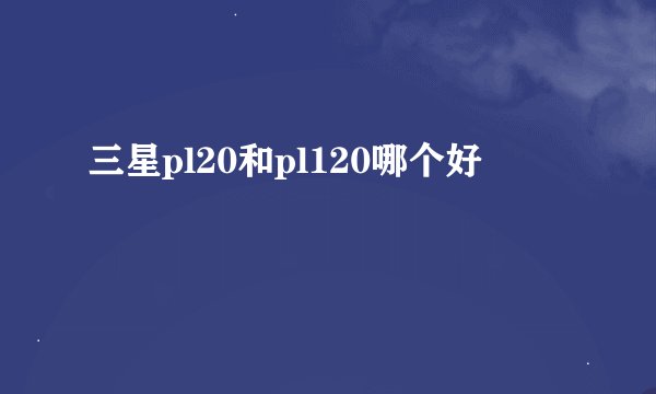 三星pl20和pl120哪个好