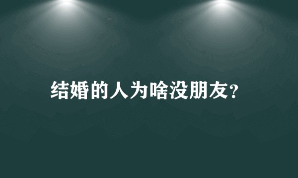 结婚的人为啥没朋友？