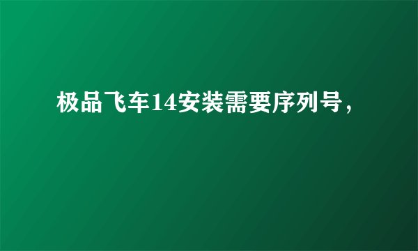 极品飞车14安装需要序列号，