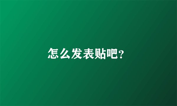 怎么发表贴吧？