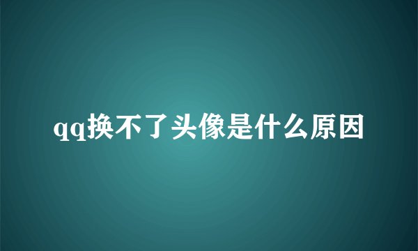 qq换不了头像是什么原因
