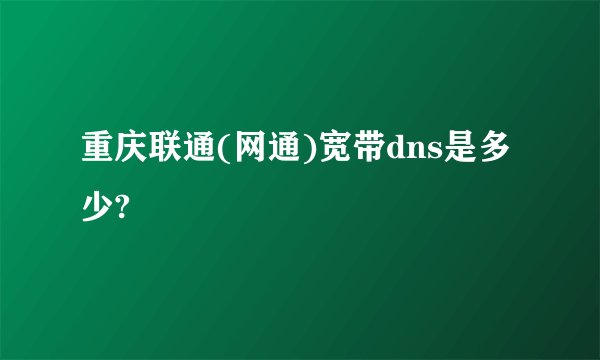 重庆联通(网通)宽带dns是多少?