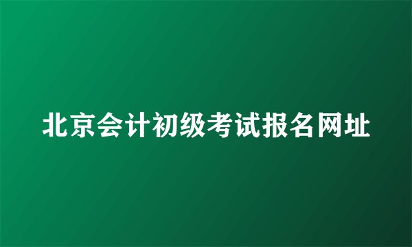 北京会计初级考试报名网址