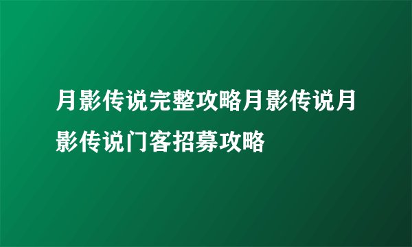 月影传说完整攻略月影传说月影传说门客招募攻略