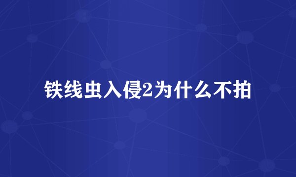 铁线虫入侵2为什么不拍