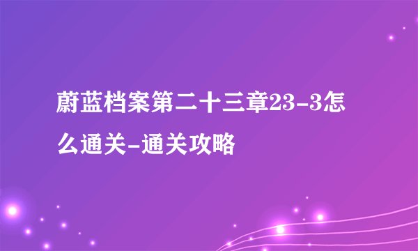 蔚蓝档案第二十三章23-3怎么通关-通关攻略