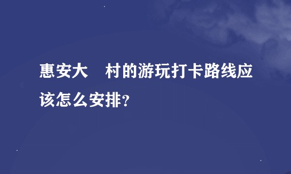 惠安大岞村的游玩打卡路线应该怎么安排？