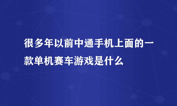 很多年以前中通手机上面的一款单机赛车游戏是什么