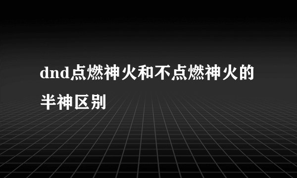 dnd点燃神火和不点燃神火的半神区别