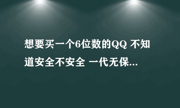 想要买一个6位数的QQ 不知道安全不安全 一代无保 会不会被回收 会不会被申诉回去