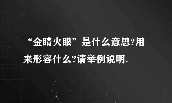 “金睛火眼”是什么意思?用来形容什么?请举例说明.