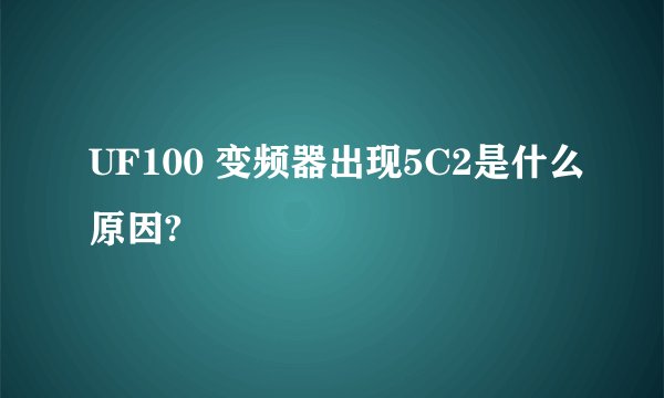 UF100 变频器出现5C2是什么原因?