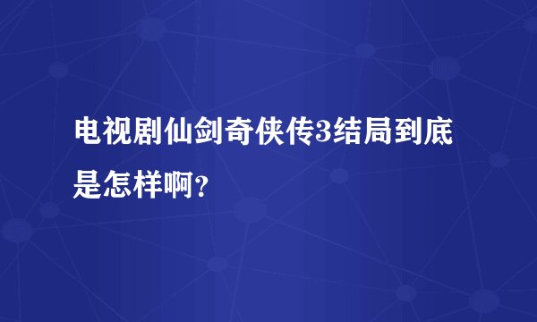 电视剧仙剑奇侠传3结局到底是怎样啊？