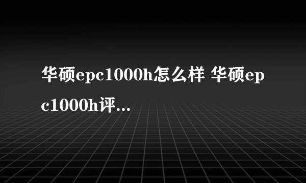 华硕epc1000h怎么样 华硕epc1000h评测详情-搜狗输入法